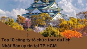 Top 10 công ty tổ chức tour du lịch Nhật Bản uy tín tại TP.HCM